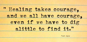 healing-takes-courage-and-we-all-have-courage-even-if-we-have-to-dig-a-little-to-find-it-tori-amos